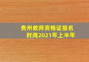 贵州教师资格证报名时间2021年上半年