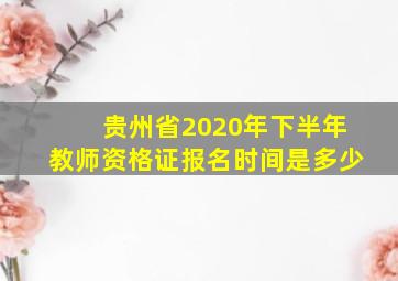 贵州省2020年下半年教师资格证报名时间是多少