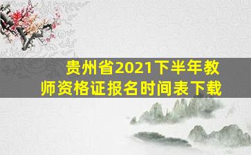 贵州省2021下半年教师资格证报名时间表下载