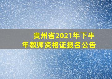 贵州省2021年下半年教师资格证报名公告