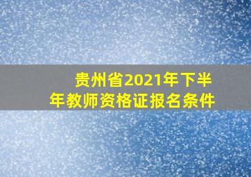 贵州省2021年下半年教师资格证报名条件