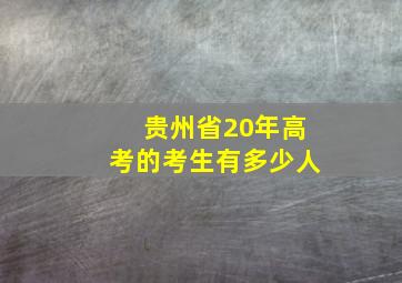 贵州省20年高考的考生有多少人