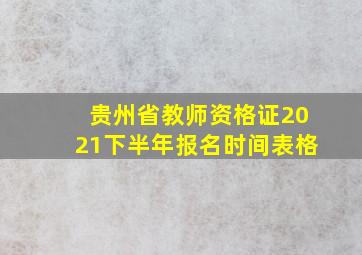 贵州省教师资格证2021下半年报名时间表格