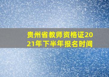 贵州省教师资格证2021年下半年报名时间