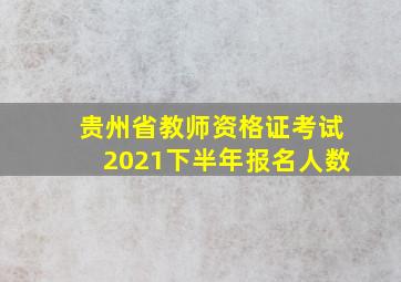 贵州省教师资格证考试2021下半年报名人数