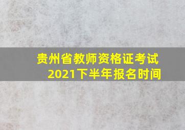 贵州省教师资格证考试2021下半年报名时间