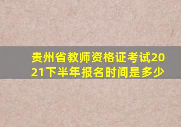 贵州省教师资格证考试2021下半年报名时间是多少