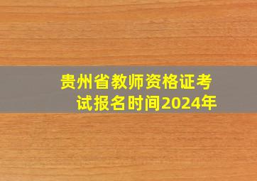 贵州省教师资格证考试报名时间2024年