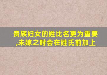 贵族妇女的姓比名更为重要,未嫁之时会在姓氏前加上