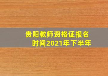 贵阳教师资格证报名时间2021年下半年