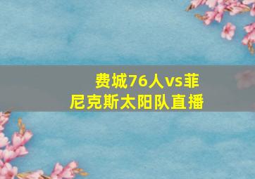 费城76人vs菲尼克斯太阳队直播