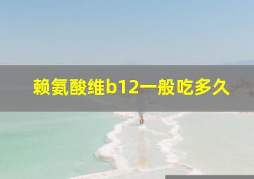 赖氨酸维b12一般吃多久