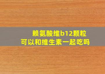 赖氨酸维b12颗粒可以和维生素一起吃吗