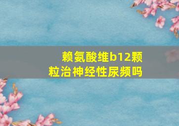 赖氨酸维b12颗粒治神经性尿频吗