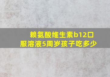 赖氨酸维生素b12口服溶液5周岁孩子吃多少