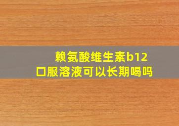 赖氨酸维生素b12口服溶液可以长期喝吗