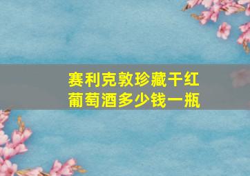 赛利克敦珍藏干红葡萄酒多少钱一瓶