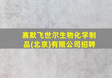 赛默飞世尔生物化学制品(北京)有限公司招聘