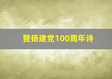 赞扬建党100周年诗