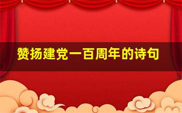 赞扬建党一百周年的诗句