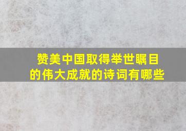 赞美中国取得举世瞩目的伟大成就的诗词有哪些