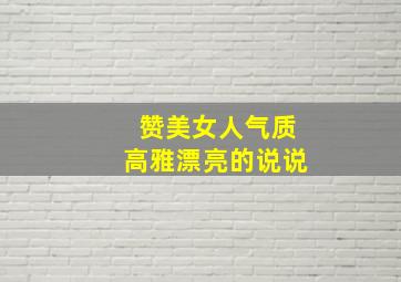 赞美女人气质高雅漂亮的说说