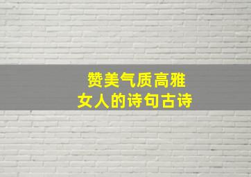 赞美气质高雅女人的诗句古诗