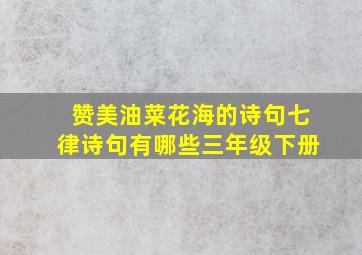 赞美油菜花海的诗句七律诗句有哪些三年级下册