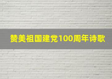 赞美祖国建党100周年诗歌