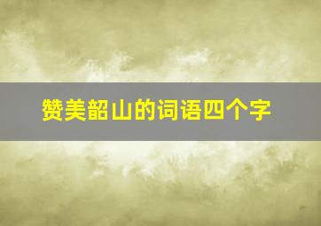 赞美韶山的词语四个字