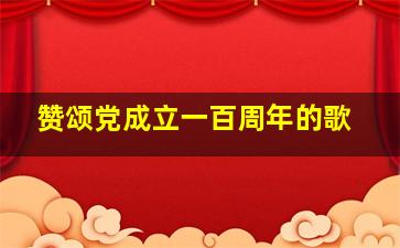 赞颂党成立一百周年的歌