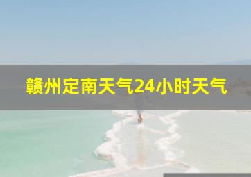 赣州定南天气24小时天气