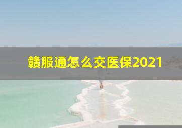 赣服通怎么交医保2021