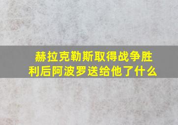 赫拉克勒斯取得战争胜利后阿波罗送给他了什么