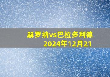 赫罗纳vs巴拉多利德2024年12月21