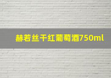 赫若丝干红葡萄酒750ml