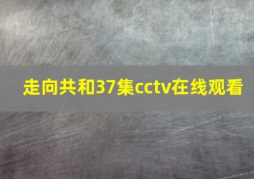 走向共和37集cctv在线观看