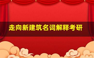 走向新建筑名词解释考研