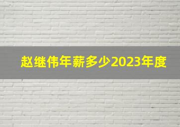 赵继伟年薪多少2023年度