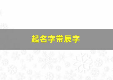 起名字带辰字