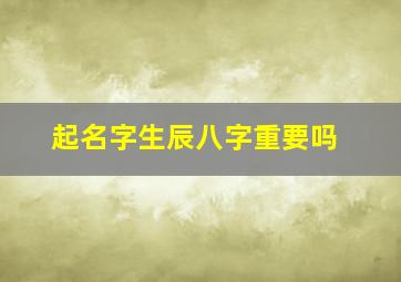 起名字生辰八字重要吗