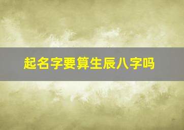 起名字要算生辰八字吗