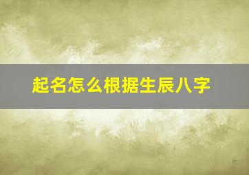 起名怎么根据生辰八字