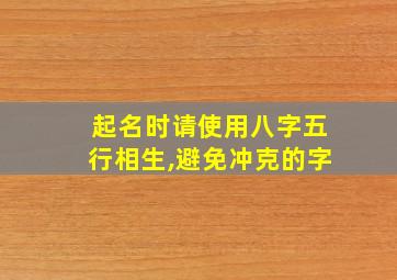 起名时请使用八字五行相生,避免冲克的字