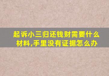 起诉小三归还钱财需要什么材料,手里没有证据怎么办