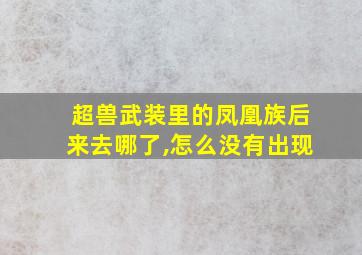 超兽武装里的凤凰族后来去哪了,怎么没有出现