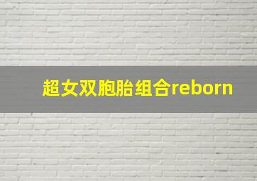 超女双胞胎组合reborn