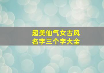 超美仙气女古风名字三个字大全