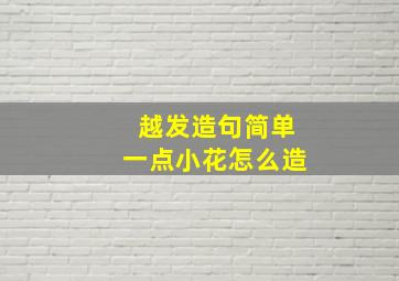 越发造句简单一点小花怎么造