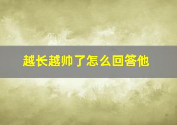 越长越帅了怎么回答他